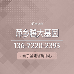 江西萍乡十个最全合法亲子鉴定办理中心地址全览/2024年正规中心机构名单