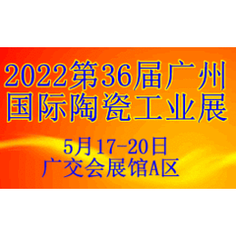 2022第36届广州国际陶瓷工业展重磅升级