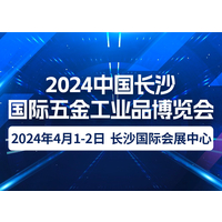 2024中国长沙国际五金工业品博览会｜2024年4月1-2日