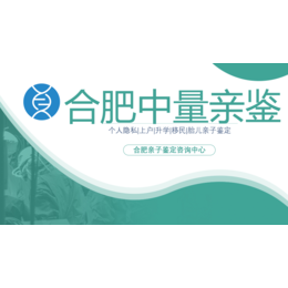 安徽各地可以做产前亲子鉴定的机构合集（附2024鉴定手续）