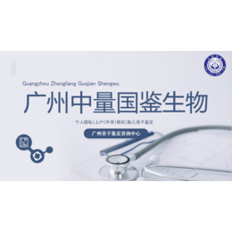 广州DNA鉴定机构一览（2024年汇总鉴定）