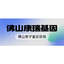 佛山亲子鉴定机构地址一览共13家【附2024收费明细】缩略图