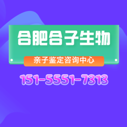 合肥市区落户亲子鉴定中心16家大全（附鉴定流程电话）