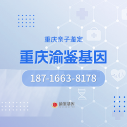 重庆市各区正规亲子鉴定15家中心汇总大全（附今年汇总鉴定）